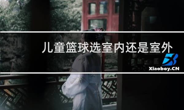 儿童篮球选室内还是室外图片