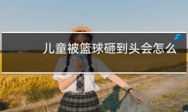 儿童被篮球砸到头会怎么样图片