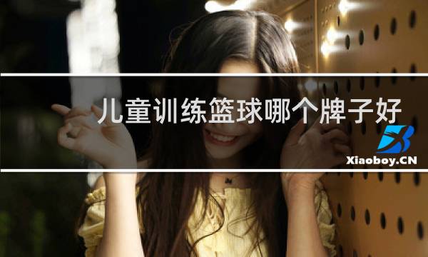 儿童训练篮球哪个牌子好图片