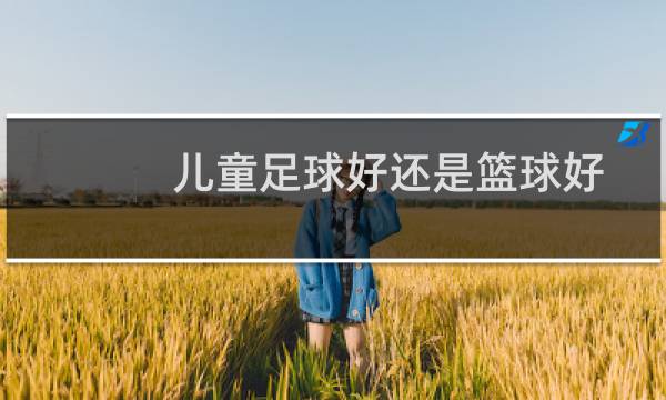 儿童足球好还是篮球好图片