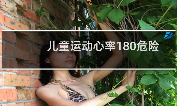 儿童运动心率180危险吗图片