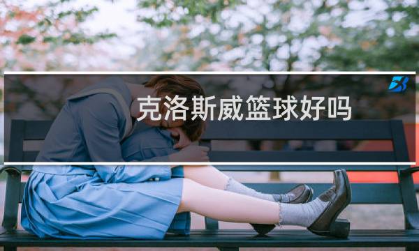 克洛斯威篮球好吗图片