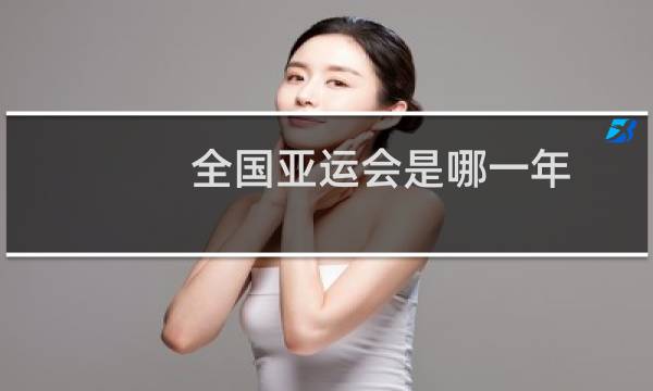 全国亚运会是哪一年图片