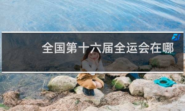 全国第十六届全运会在哪举办图片