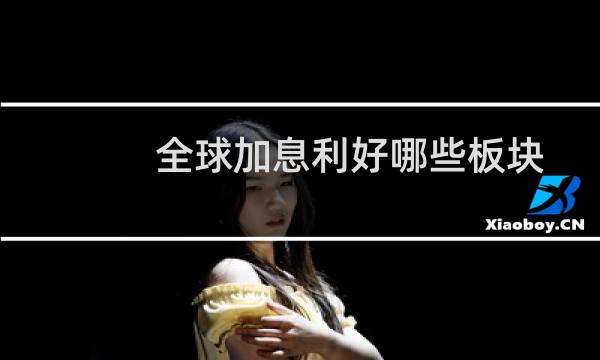 全球加息利好哪些板块图片