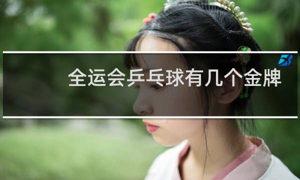 全运会乒乓球有几个金牌图片