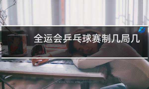 全运会乒乓球赛制几局几胜图片