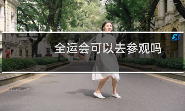 全运会可以去参观吗图片
