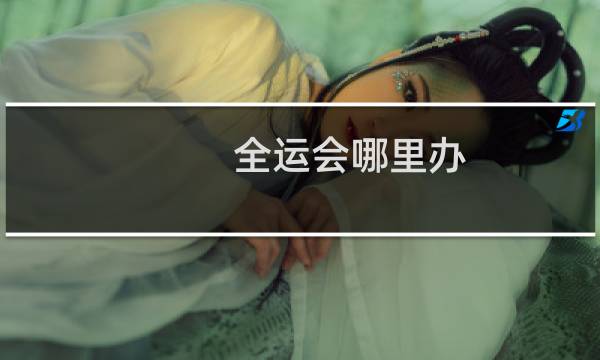 全运会哪里办图片