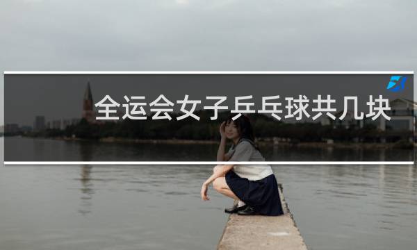 全运会女子乒乓球共几块金牌图片