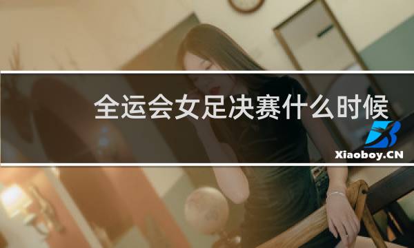 全运会女足决赛什么时候图片