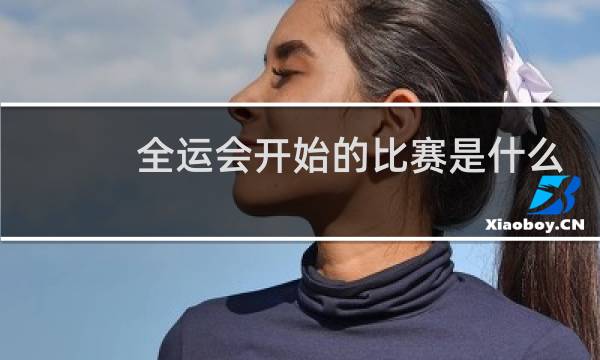 全运会开始的比赛是什么图片