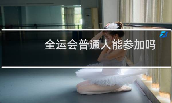全运会普通人能参加吗图片