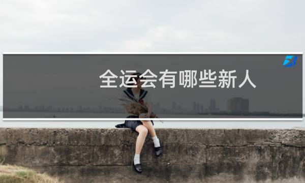 全运会有哪些新人图片
