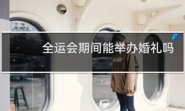 全运会期间能举办婚礼吗图片