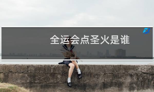 全运会点圣火是谁图片