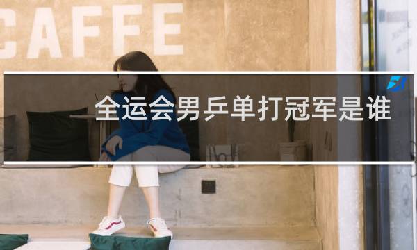 全运会男乒单打冠军是谁图片