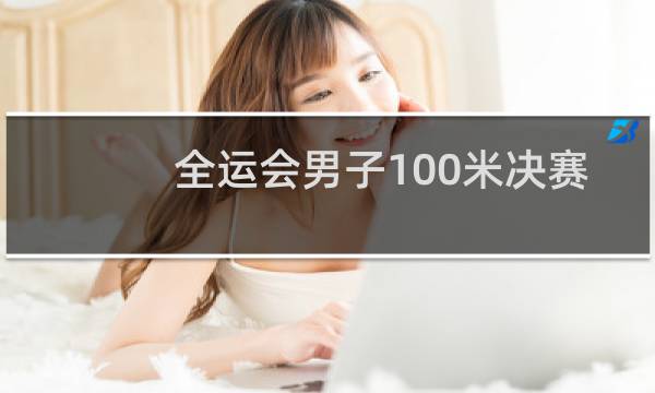 全运会男子100米决赛什么时间图片
