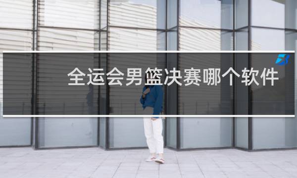 全运会男篮决赛哪个软件可以看图片