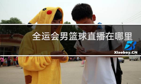 全运会男篮球直播在哪里看图片