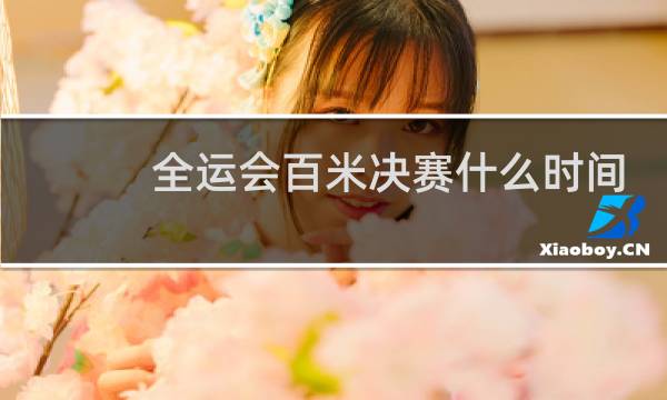 全运会百米决赛什么时间图片