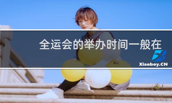 全运会的举办时间一般在几月份图片