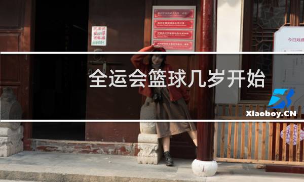 全运会篮球几岁开始图片