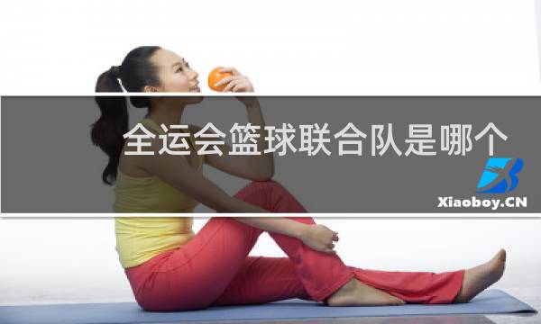 全运会篮球联合队是哪个图片