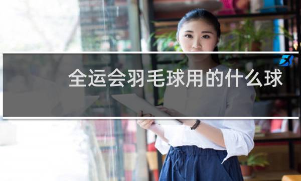 全运会羽毛球用的什么球图片