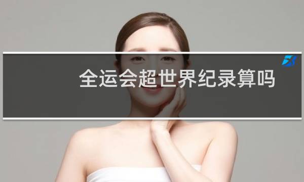 全运会超世界纪录算吗图片