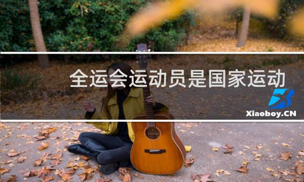 全运会运动员是国家运动员吗图片