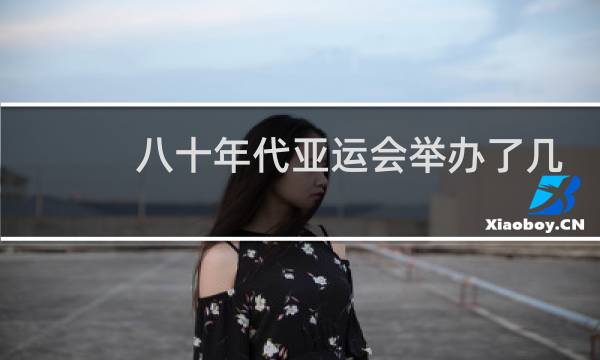 八十年代亚运会举办了几届图片