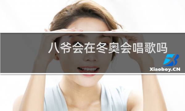 八爷会在冬奥会唱歌吗图片