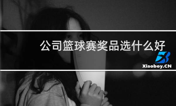 公司篮球赛奖品选什么好图片