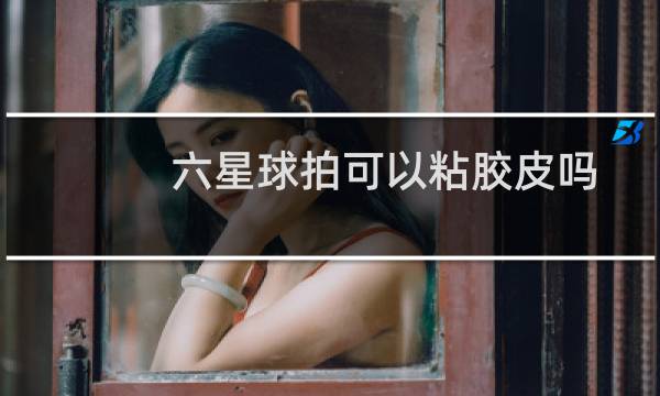 六星球拍可以粘胶皮吗图片