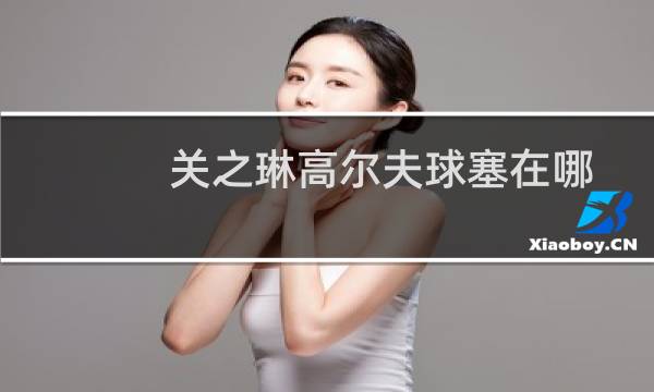 关之琳高尔夫球塞在哪图片