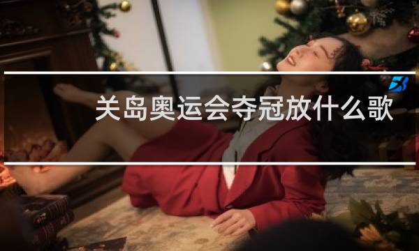 关岛奥运会夺冠放什么歌图片
