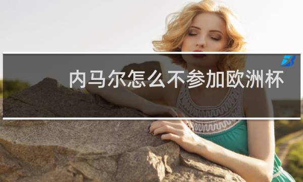 内马尔怎么不参加欧洲杯图片