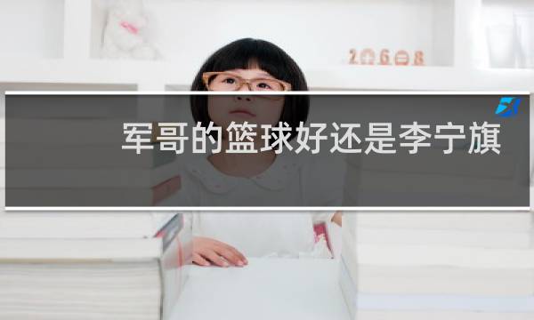军哥的篮球好还是李宁旗舰店的篮球好图片