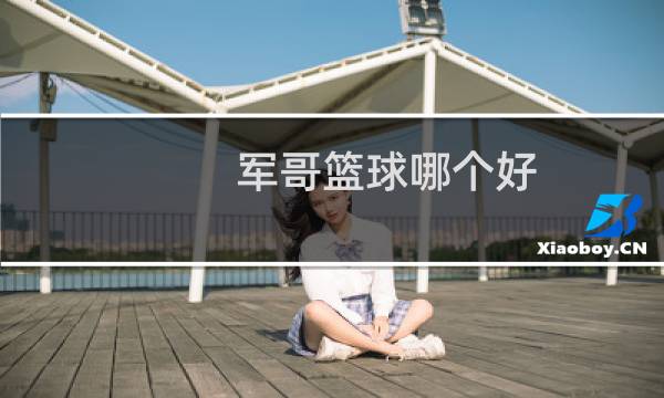 军哥篮球哪个好图片