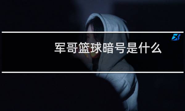 军哥篮球暗号是什么图片