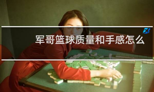 军哥篮球质量和手感怎么样图片