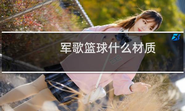 军歌篮球什么材质图片