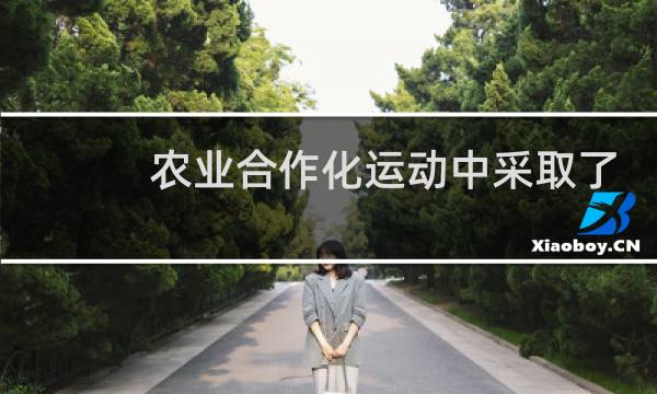 农业合作化运动中采取了什么政策图片
