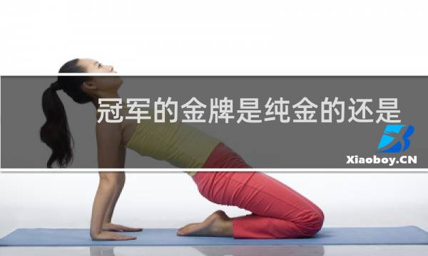 冠军的金牌是纯金的还是镀金的图片