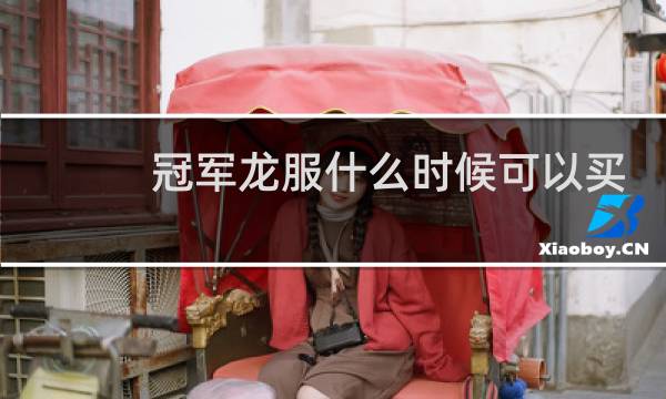 冠军龙服什么时候可以买图片