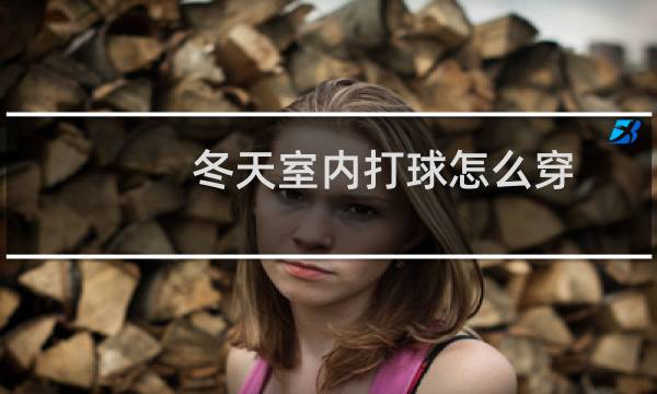 冬天室内打球怎么穿图片