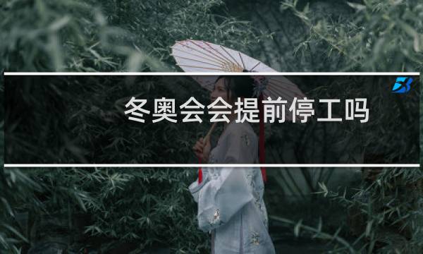 冬奥会会提前停工吗图片