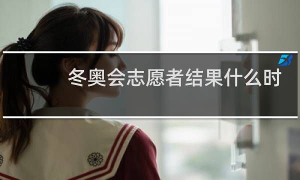 冬奥会志愿者结果什么时候出来图片