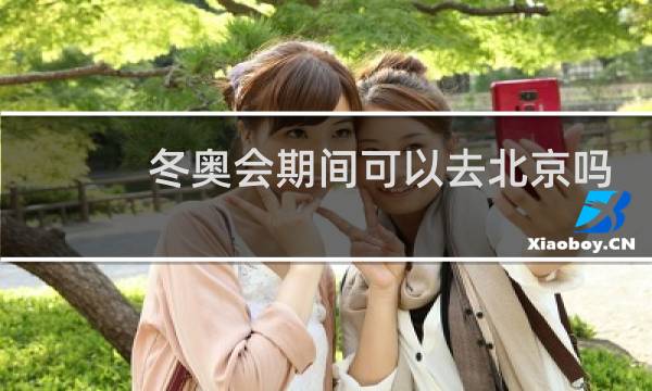 冬奥会期间可以去北京吗图片